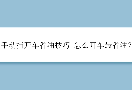 手动挡开车省油技巧 怎么开车最省油？