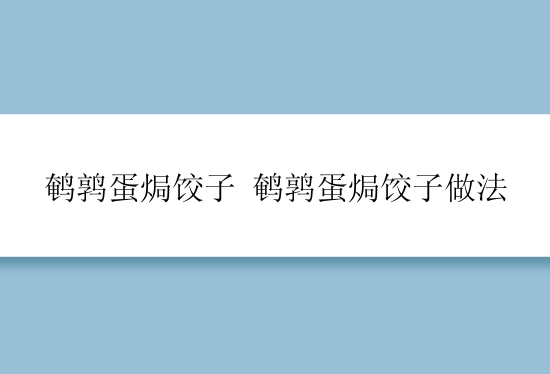 鹌鹑蛋焗饺子 鹌鹑蛋焗饺子做法