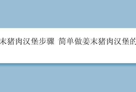 姜末猪肉汉堡步骤 简单做姜末猪肉汉堡的方法