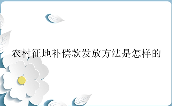 农村征地补偿款发放方法是怎样的