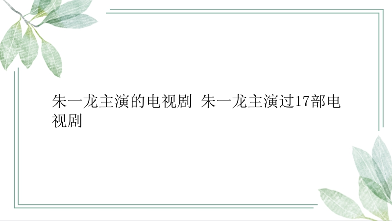 朱一龙主演的电视剧 朱一龙主演过17部电视剧