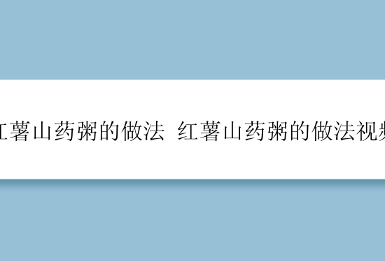 红薯山药粥的做法 红薯山药粥的做法视频