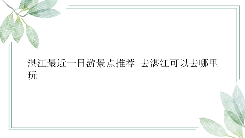 湛江最近一日游景点推荐 去湛江可以去哪里玩