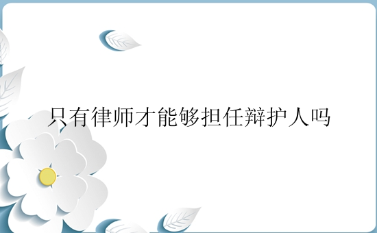 只有律师才能够担任辩护人吗