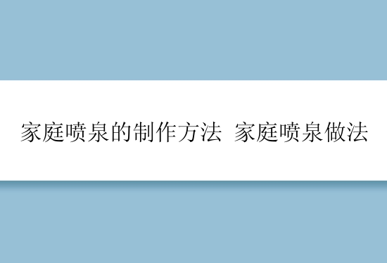 家庭喷泉的制作方法 家庭喷泉做法