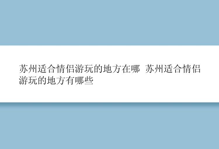 苏州适合情侣游玩的地方在哪 苏州适合情侣游玩的地方有哪些