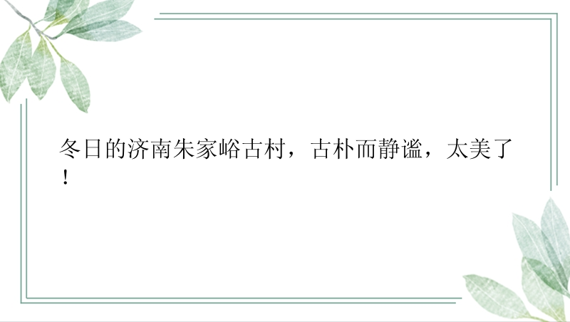 冬日的济南朱家峪古村，古朴而静谧，太美了！