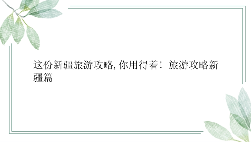 这份新疆旅游攻略,你用得着! 旅游攻略新疆篇