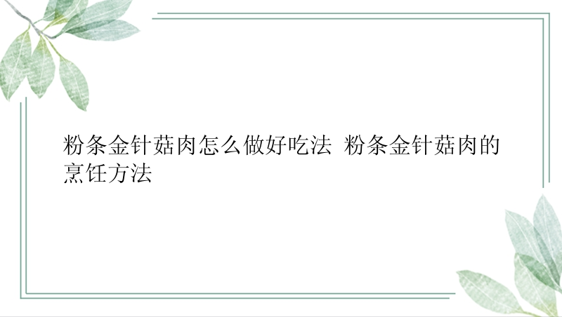 粉条金针菇肉怎么做好吃法 粉条金针菇肉的烹饪方法