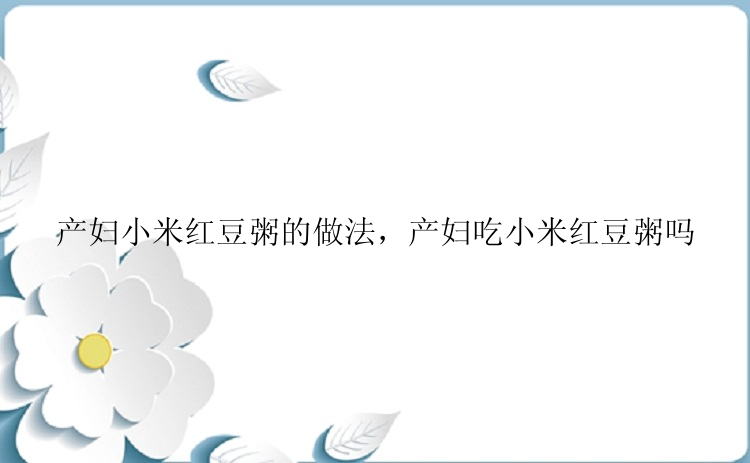 产妇小米红豆粥的做法，产妇吃小米红豆粥吗