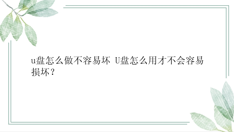 u盘怎么做不容易坏 U盘怎么用才不会容易损坏？