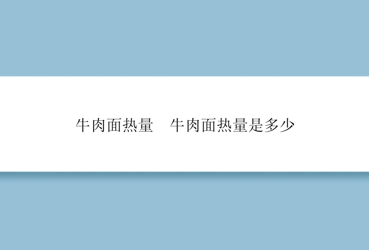 牛肉面热量  牛肉面热量是多少