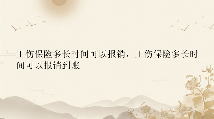 工伤保险多长时间可以报销，工伤保险多长时间可以报销到账