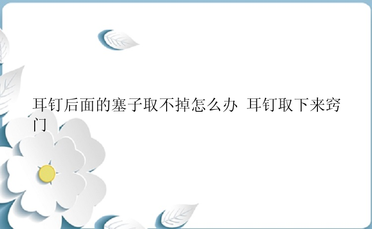 耳钉后面的塞子取不掉怎么办 耳钉取下来窍门