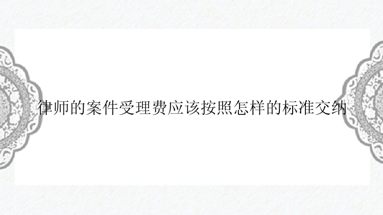 律师的案件受理费应该按照怎样的标准交纳