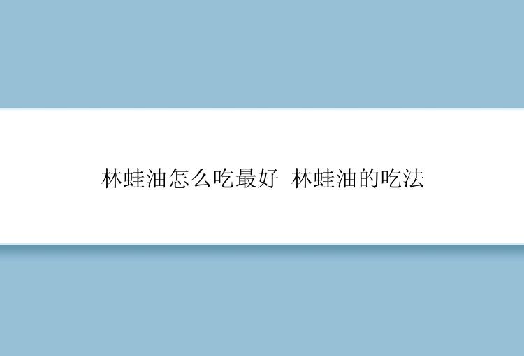 林蛙油怎么吃最好 林蛙油的吃法