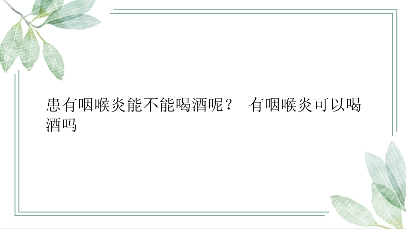 患有咽喉炎能不能喝酒呢？ 有咽喉炎可以喝酒吗