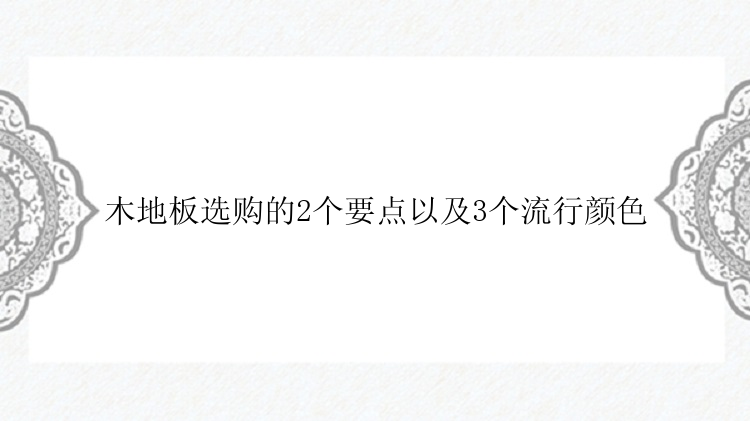 木地板选购的2个要点以及3个流行颜色