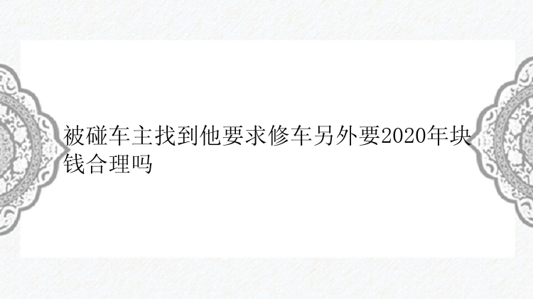 被碰车主找到他要求修车另外要2020年块钱合理吗