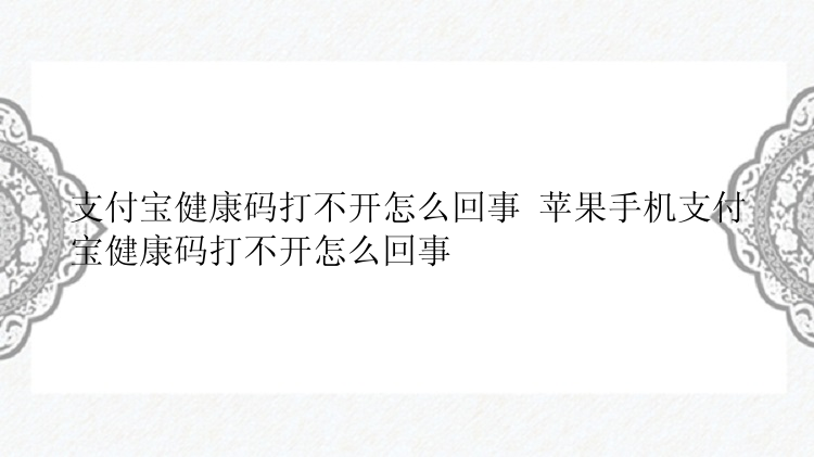 支付宝健康码打不开怎么回事 苹果手机支付宝健康码打不开怎么回事