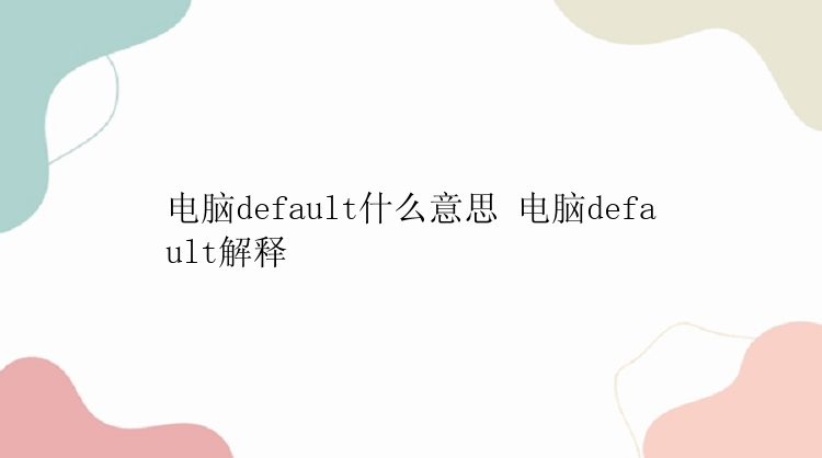 电脑default什么意思 电脑default解释