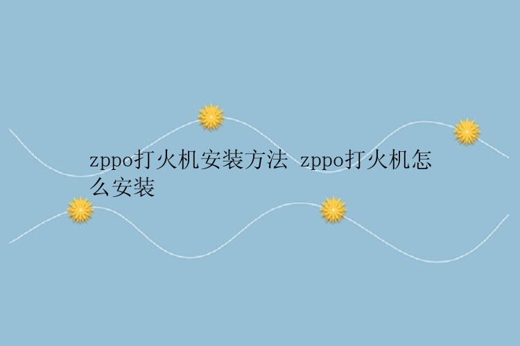 zppo打火机安装方法 zppo打火机怎么安装