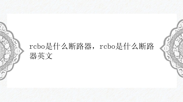 rcbo是什么断路器，rcbo是什么断路器英文