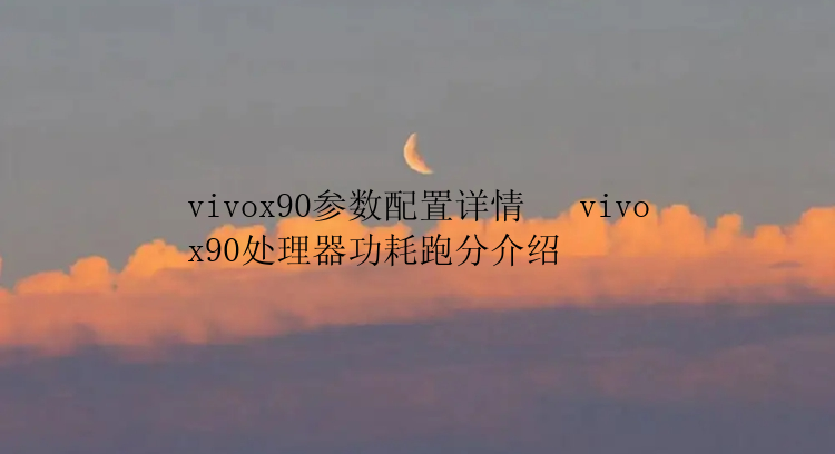 vivox90参数配置详情   vivox90处理器功耗跑分介绍