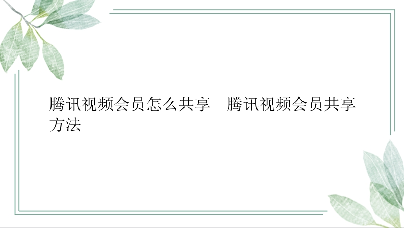 腾讯视频会员怎么共享  腾讯视频会员共享方法