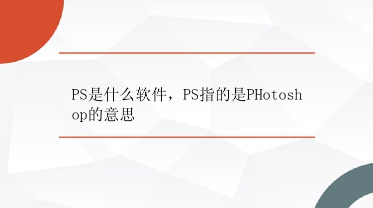 PS是什么软件，PS指的是PHotoshop的意思