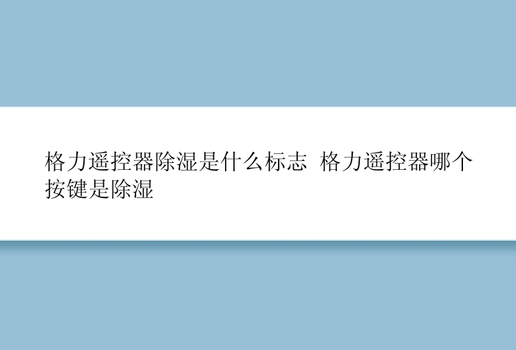 格力遥控器除湿是什么标志 格力遥控器哪个按键是除湿