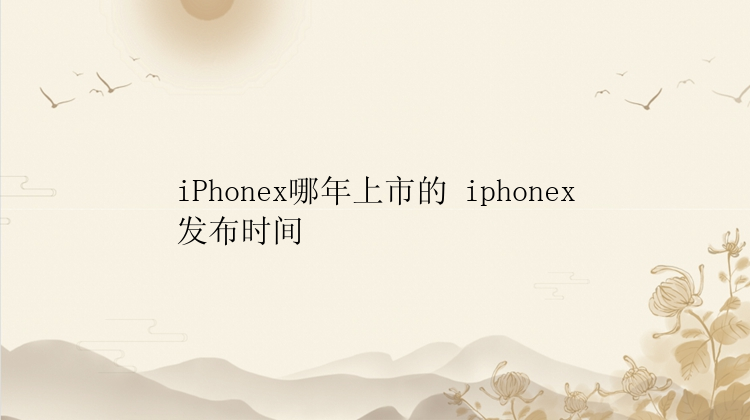 iPhonex哪年上市的 iphonex发布时间