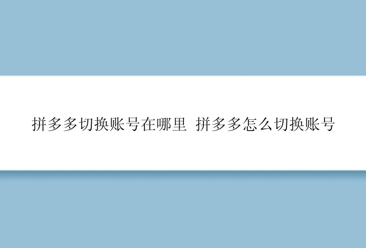 拼多多切换账号在哪里 拼多多怎么切换账号