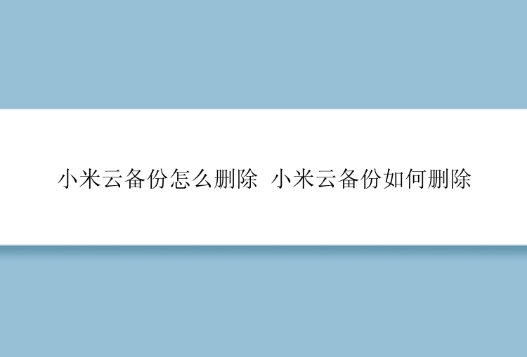 小米云备份怎么删除 小米云备份如何删除