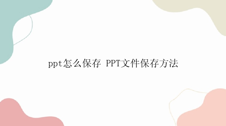 ppt怎么保存 PPT文件保存方法