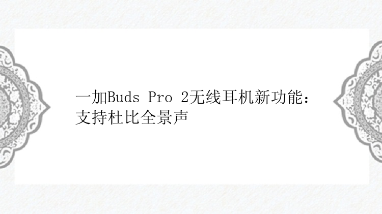 一加Buds Pro 2无线耳机新功能：支持杜比全景声