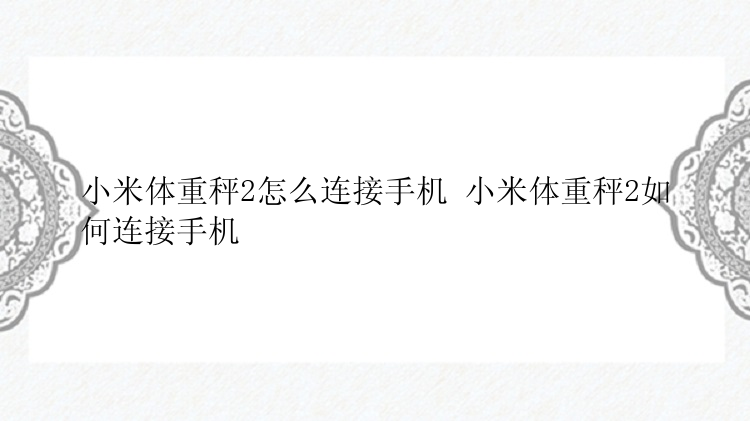 小米体重秤2怎么连接手机 小米体重秤2如何连接手机