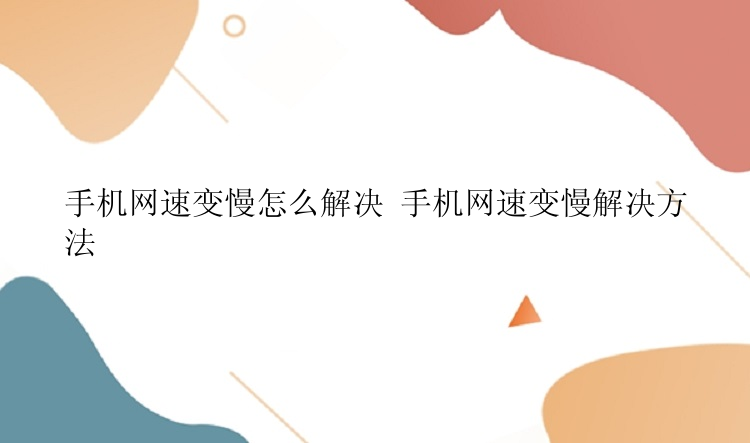 手机网速变慢怎么解决 手机网速变慢解决方法