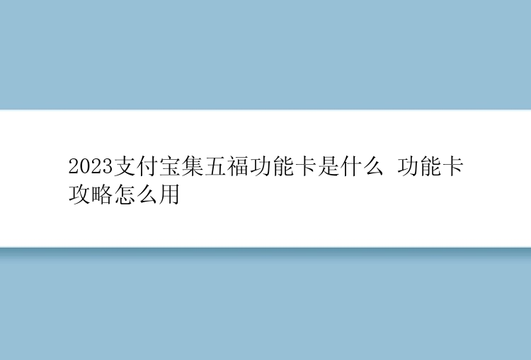 2023支付宝集五福功能卡是什么 功能卡攻略怎么用