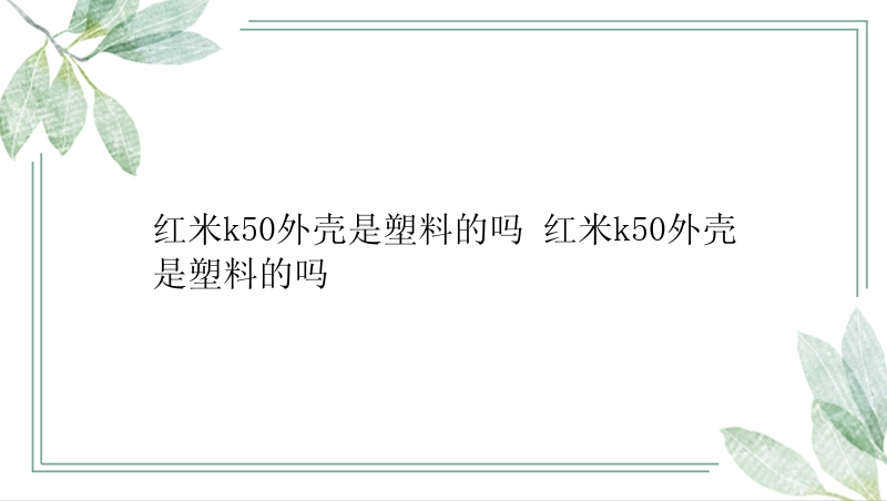 红米k50外壳是塑料的吗 红米k50外壳是塑料的吗