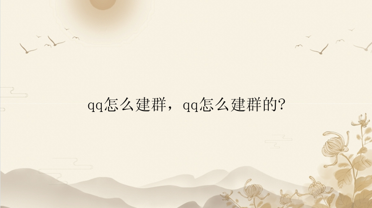 qq怎么建群，qq怎么建群的?