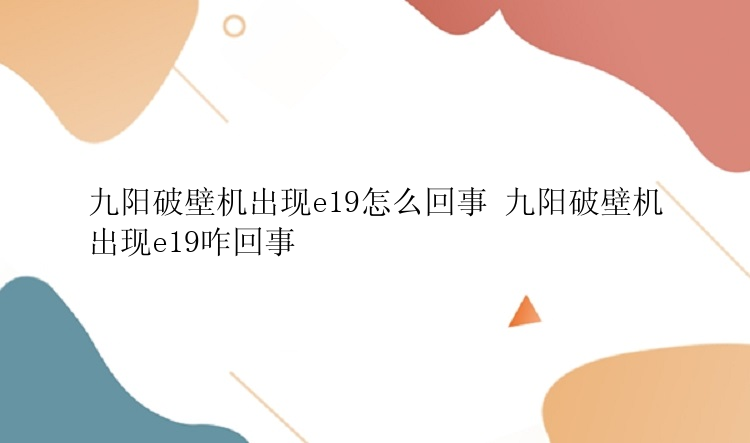 九阳破壁机出现e19怎么回事 九阳破壁机出现e19咋回事