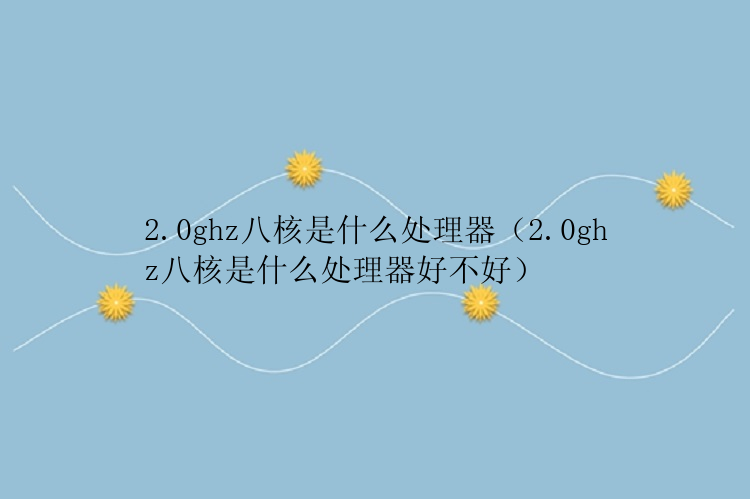 2.0ghz八核是什么处理器（2.0ghz八核是什么处理器好不好）