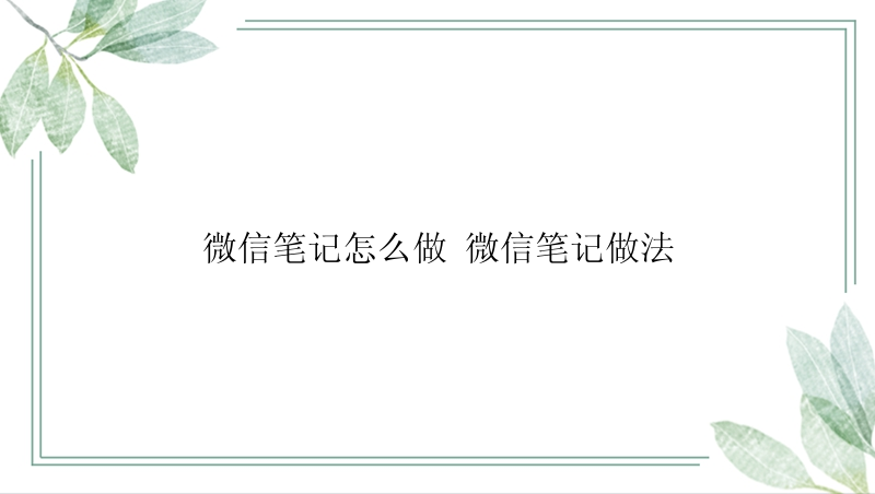 微信笔记怎么做 微信笔记做法