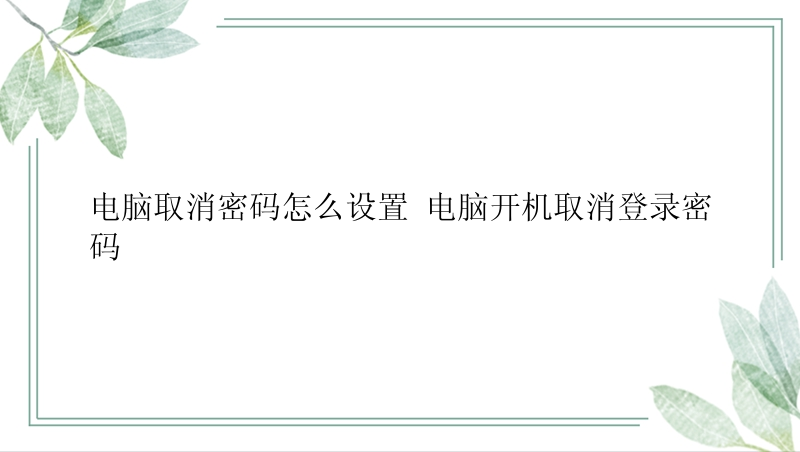 电脑取消密码怎么设置 电脑开机取消登录密码