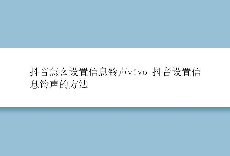 抖音怎么设置信息铃声vivo 抖音设置信息铃声的方法