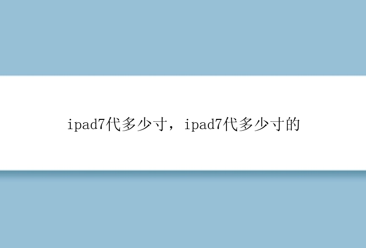 ipad7代多少寸，ipad7代多少寸的