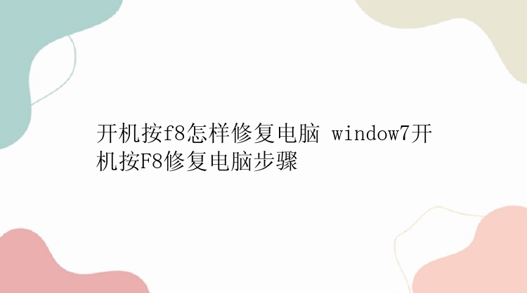 开机按f8怎样修复电脑 window7开机按F8修复电脑步骤