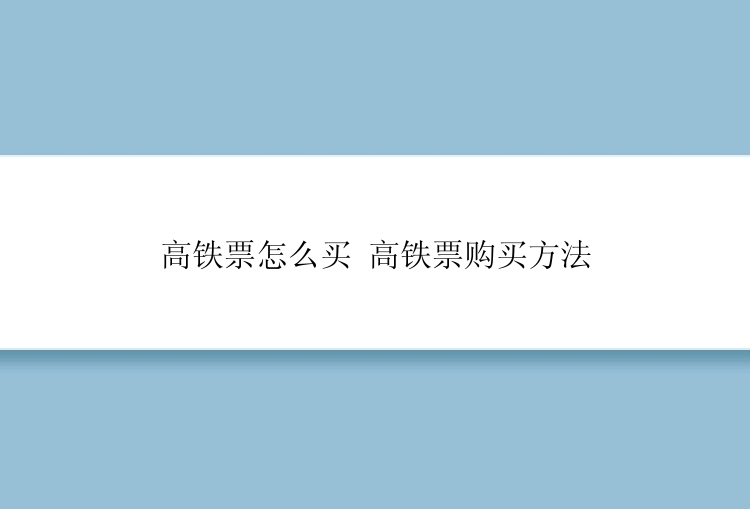 高铁票怎么买 高铁票购买方法