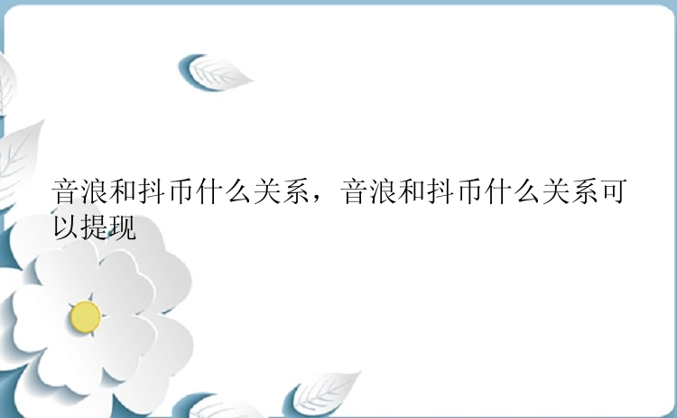 音浪和抖币什么关系，音浪和抖币什么关系可以提现